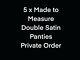 Custom Made To Measure Order 5 X Double Satin Panties Made To Measure